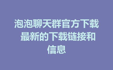 泡泡聊天群官方下载 最新的下载链接和信息