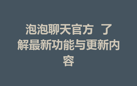 泡泡聊天官方  了解最新功能与更新内容