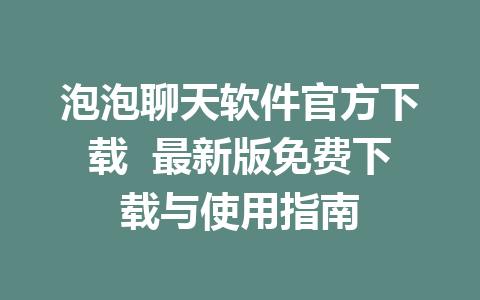 泡泡聊天软件官方下载  最新版免费下载与使用指南