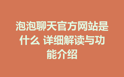 泡泡聊天官方网站是什么 详细解读与功能介绍