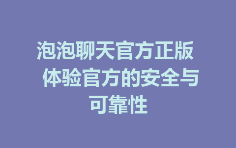 泡泡聊天官方正版  体验官方的安全与可靠性