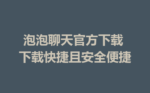 泡泡聊天官方下载 下载快捷且安全便捷