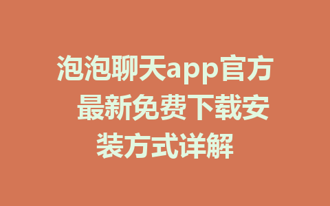 泡泡聊天app官方  最新免费下载安装方式详解