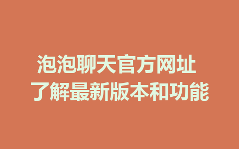 泡泡聊天官方网址 了解最新版本和功能