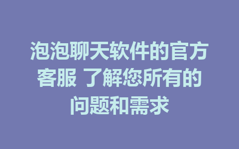 泡泡聊天软件的官方客服 了解您所有的问题和需求