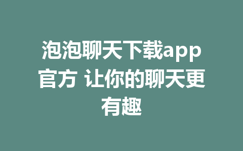 泡泡聊天下载app官方 让你的聊天更有趣