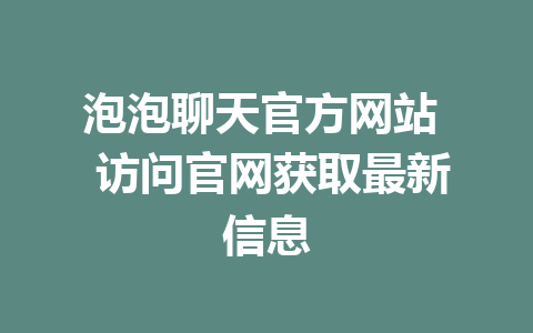 泡泡聊天官方网站  访问官网获取最新信息