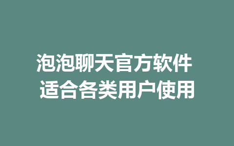 泡泡聊天官方软件 适合各类用户使用