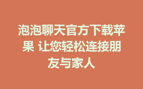 泡泡聊天官方下载苹果 让您轻松连接朋友与家人