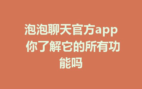 泡泡聊天官方app 你了解它的所有功能吗