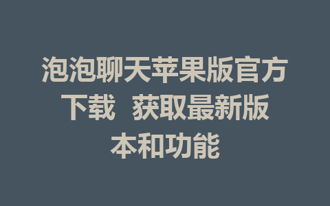 泡泡聊天苹果版官方下载  获取最新版本和功能