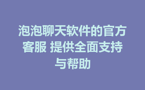 泡泡聊天软件的官方客服 提供全面支持与帮助