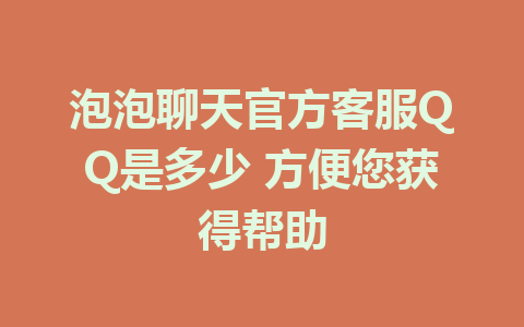 泡泡聊天官方客服QQ是多少 方便您获得帮助