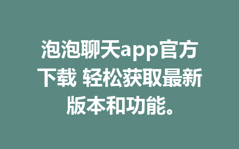 泡泡聊天app官方下载 轻松获取最新版本和功能。