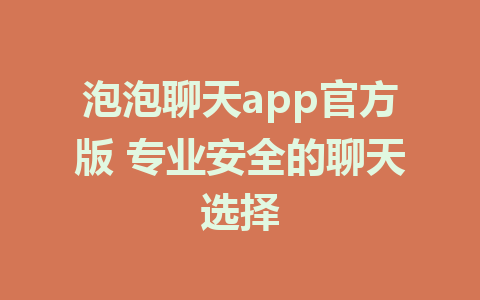 泡泡聊天app官方版 专业安全的聊天选择